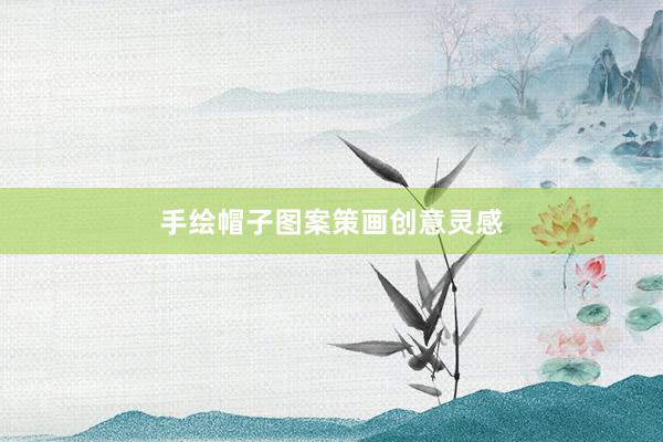 手绘帽子图案策画创意灵感