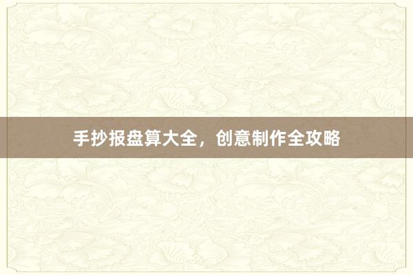 手抄报盘算大全，创意制作全攻略