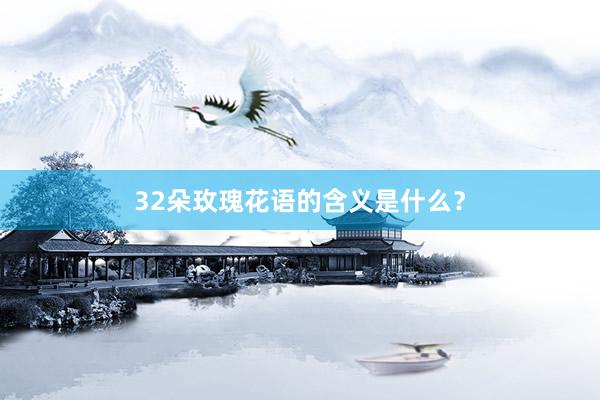 32朵玫瑰花语的含义是什么？